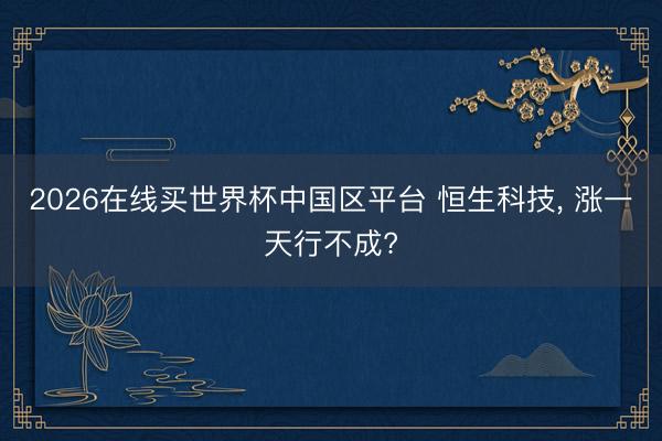 2026在线买世界杯中国区平台 恒生科技， 涨一天行不成?