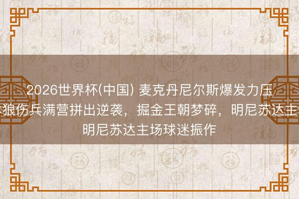 2026世界杯(中国) 麦克丹尼尔斯爆发力压掘金，丛林狼伤兵满营拼出逆袭，掘金王朝梦碎，明尼苏达主场球迷振作