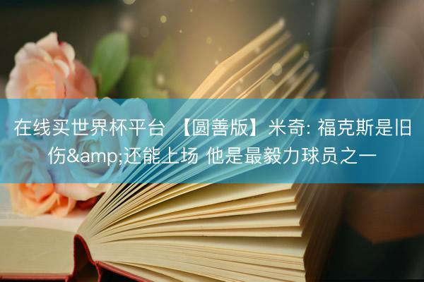 在线买世界杯平台 【圆善版】米奇: 福克斯是旧伤&还能上场 他是最毅力球员之一