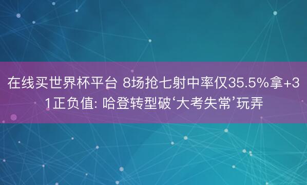 在线买世界杯平台 8场抢七射中率仅35.5%拿+31正负值: 哈登转型破‘大考失常’玩弄