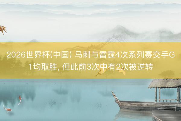 2026世界杯(中国) 马刺与雷霆4次系列赛交手G1均取胜， 但此前3次中有2次被逆转