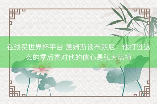在线买世界杯平台 詹姆斯谈布朗尼:他打过这么的季后赛对他的信心是弘大培植