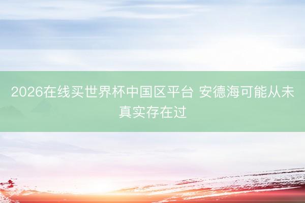 2026在线买世界杯中国区平台 安德海可能从未真实存在过
