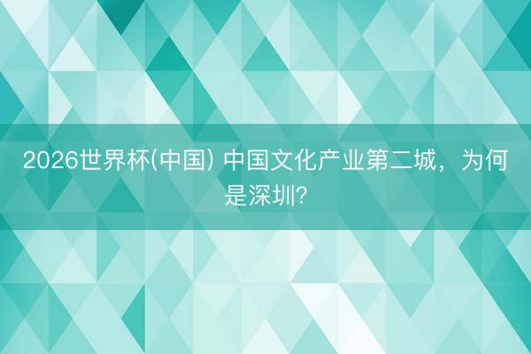 2026世界杯(中国) 中国文化产业第二城，为何是深圳？