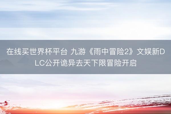 在线买世界杯平台 九游《雨中冒险2》文娱新DLC公开诡异去天下限冒险开启