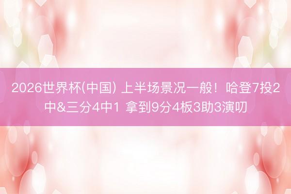 2026世界杯(中国) 上半场景况一般！哈登7投2中&三分4中1 拿到9分4板3助3演叨