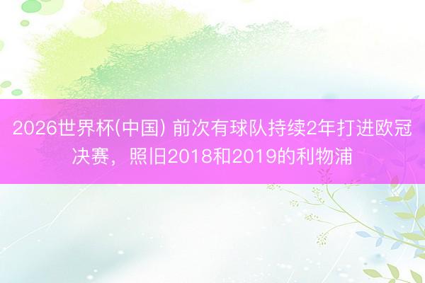 2026世界杯(中国) 前次有球队持续2年打进欧冠决赛，照旧2018和2019的利物浦