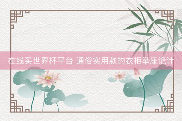 在线买世界杯平台 通俗实用款的衣柜举座诡计