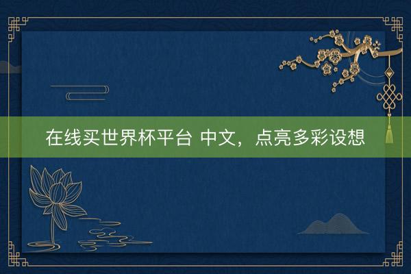 在线买世界杯平台 中文，点亮多彩设想