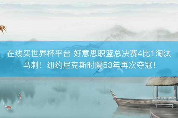 在线买世界杯平台 好意思职篮总决赛4比1淘汰马刺！纽约尼克斯时隔53年再次夺冠！