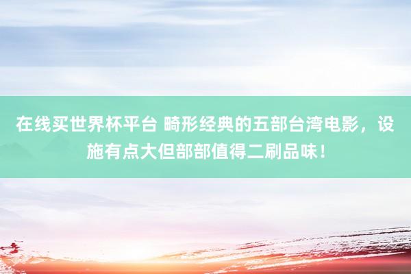 在线买世界杯平台 畸形经典的五部台湾电影，设施有点大但部部值得二刷品味！