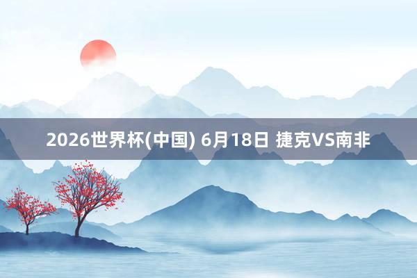2026世界杯(中国) 6月18日 捷克VS南非